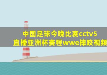 中国足球今晚比赛cctv5直播亚洲杯赛程wwe摔跤视频