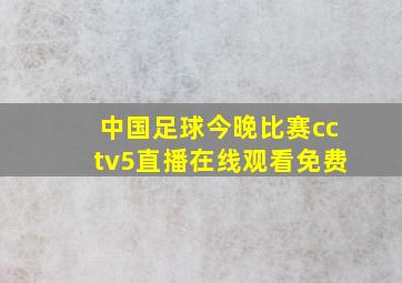 中国足球今晚比赛cctv5直播在线观看免费