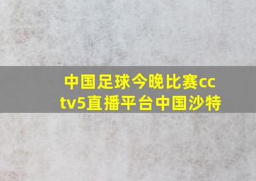 中国足球今晚比赛cctv5直播平台中国沙特