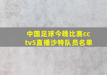 中国足球今晚比赛cctv5直播沙特队员名单