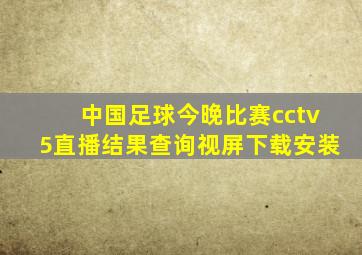 中国足球今晚比赛cctv5直播结果查询视屏下载安装