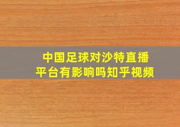 中国足球对沙特直播平台有影响吗知乎视频