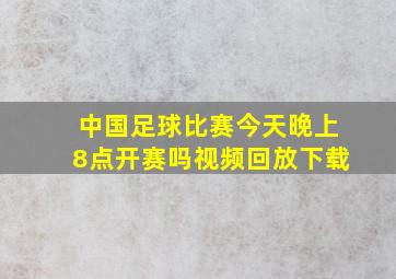 中国足球比赛今天晚上8点开赛吗视频回放下载