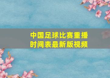 中国足球比赛重播时间表最新版视频