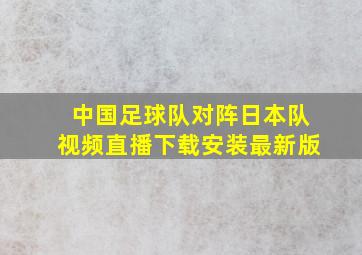 中国足球队对阵日本队视频直播下载安装最新版