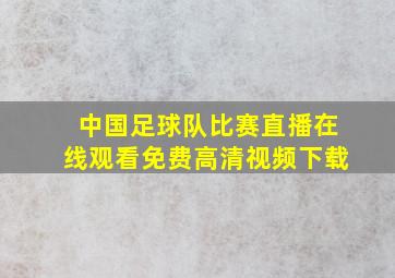 中国足球队比赛直播在线观看免费高清视频下载