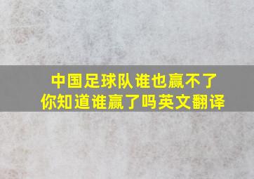 中国足球队谁也赢不了你知道谁赢了吗英文翻译