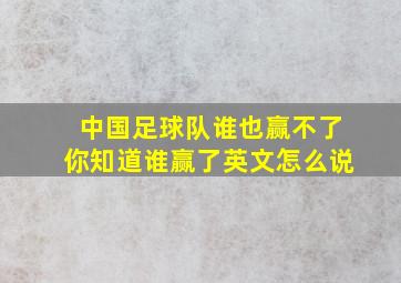 中国足球队谁也赢不了你知道谁赢了英文怎么说