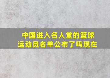 中国进入名人堂的篮球运动员名单公布了吗现在