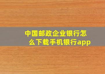 中国邮政企业银行怎么下载手机银行app