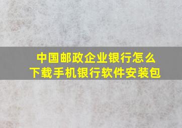 中国邮政企业银行怎么下载手机银行软件安装包