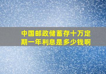 中国邮政储蓄存十万定期一年利息是多少钱啊