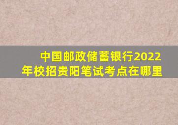 中国邮政储蓄银行2022年校招贵阳笔试考点在哪里