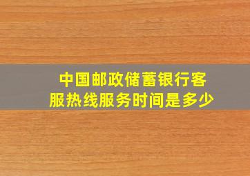 中国邮政储蓄银行客服热线服务时间是多少