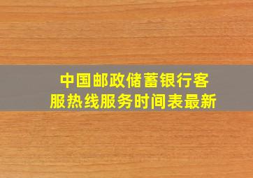 中国邮政储蓄银行客服热线服务时间表最新