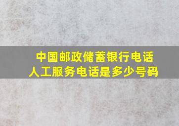 中国邮政储蓄银行电话人工服务电话是多少号码