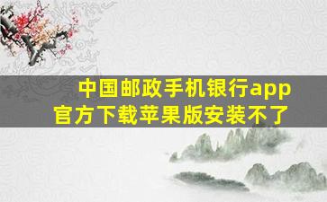 中国邮政手机银行app官方下载苹果版安装不了