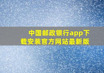 中国邮政银行app下载安装官方网站最新版