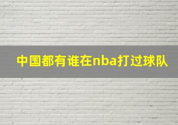 中国都有谁在nba打过球队