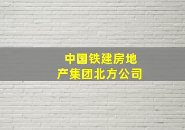 中国铁建房地产集团北方公司