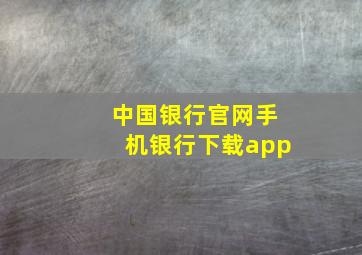 中国银行官网手机银行下载app