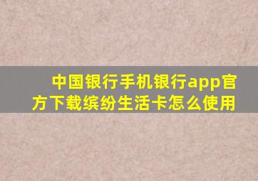 中国银行手机银行app官方下载缤纷生活卡怎么使用