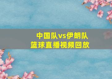 中国队vs伊朗队篮球直播视频回放