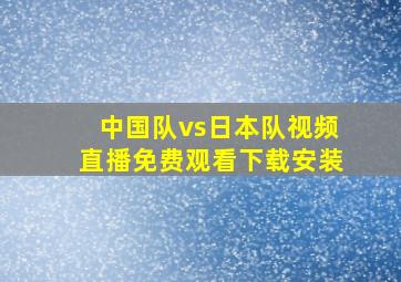 中国队vs日本队视频直播免费观看下载安装