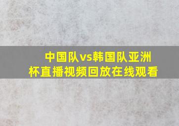 中国队vs韩国队亚洲杯直播视频回放在线观看