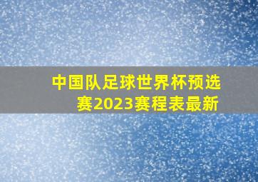 中国队足球世界杯预选赛2023赛程表最新