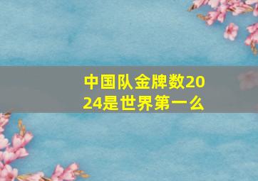 中国队金牌数2024是世界第一么