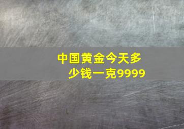 中国黄金今天多少钱一克9999