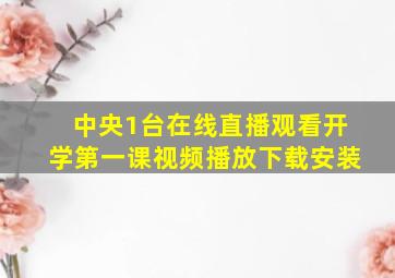 中央1台在线直播观看开学第一课视频播放下载安装