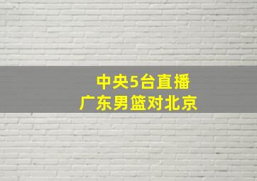 中央5台直播广东男篮对北京