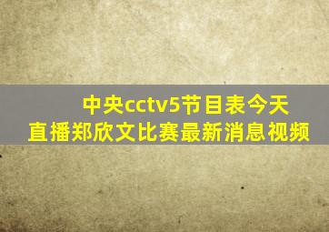 中央cctv5节目表今天直播郑欣文比赛最新消息视频