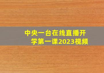 中央一台在线直播开学第一课2023视频