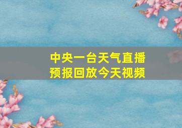 中央一台天气直播预报回放今天视频