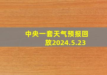 中央一套天气预报回放2024.5.23