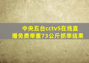 中央五台cctv5在线直播免费举重73公斤抓举结果