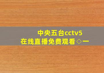 中央五台cctv5在线直播免费观看◇一