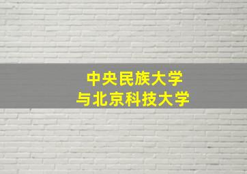 中央民族大学与北京科技大学