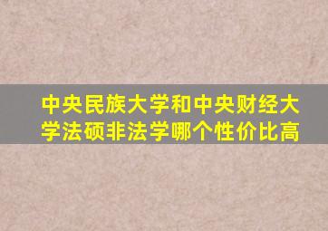 中央民族大学和中央财经大学法硕非法学哪个性价比高