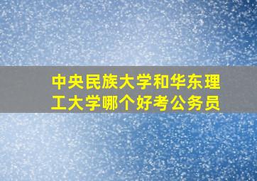 中央民族大学和华东理工大学哪个好考公务员