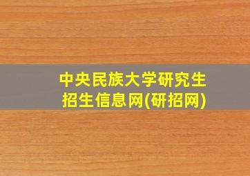 中央民族大学研究生招生信息网(研招网)