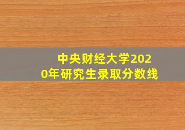 中央财经大学2020年研究生录取分数线