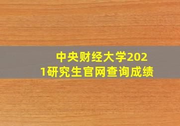 中央财经大学2021研究生官网查询成绩