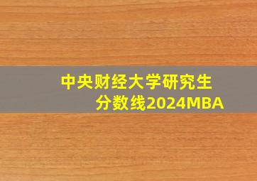 中央财经大学研究生分数线2024MBA