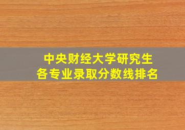 中央财经大学研究生各专业录取分数线排名