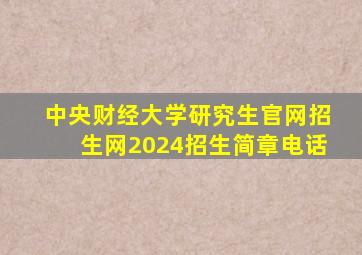 中央财经大学研究生官网招生网2024招生简章电话