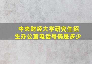 中央财经大学研究生招生办公室电话号码是多少